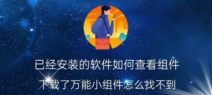 已经安装的软件如何查看组件 下载了万能小组件怎么找不到？